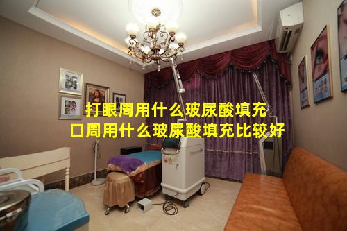 打眼周用什么玻尿酸填充 口周用什么玻尿酸填充比较好